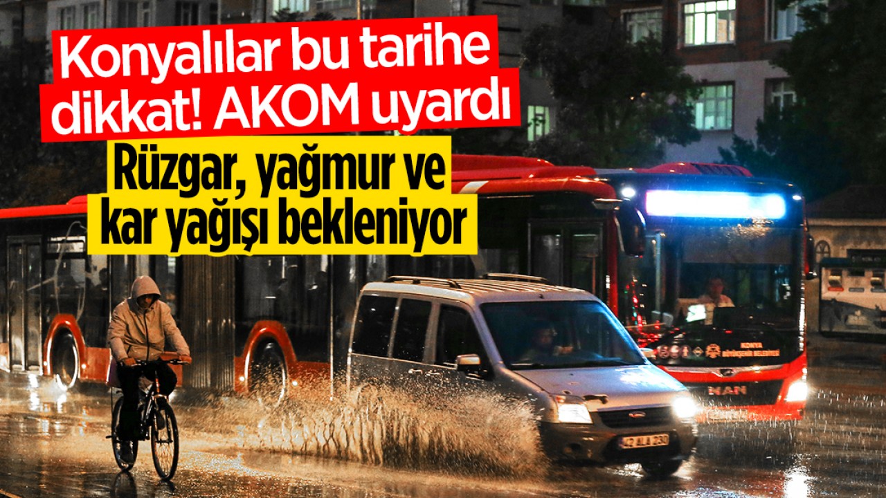 Konyalılar bu tarihe dikkat! AKOM uyardı: Rüzgar, yağmur ve kar yağışı bekleniyor