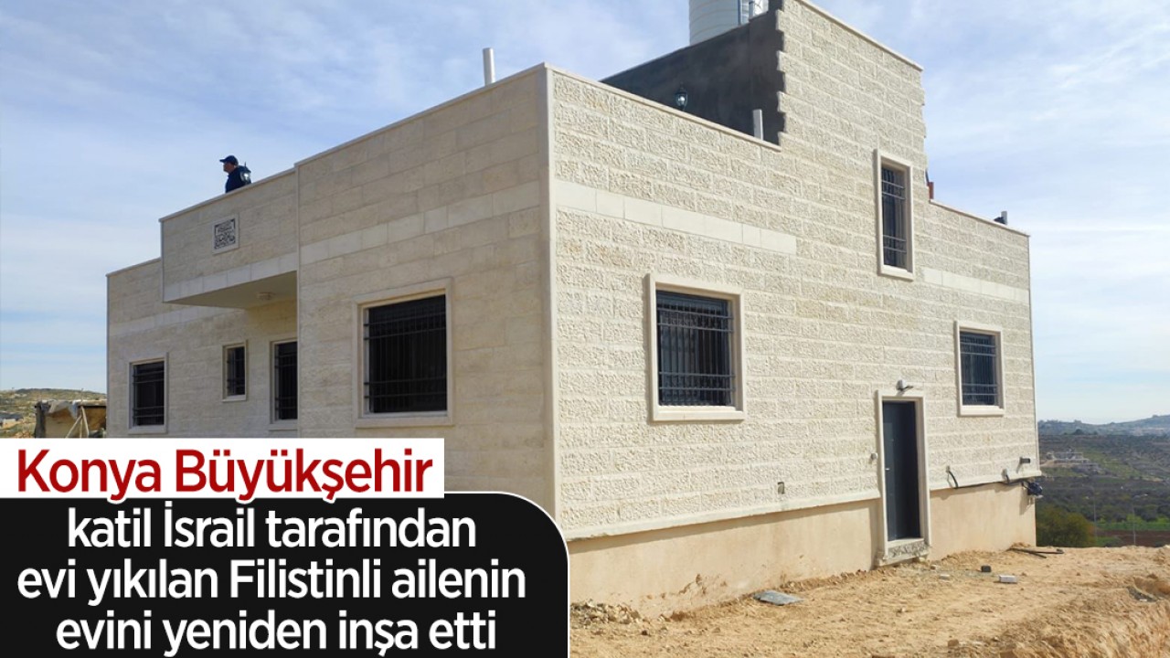 Konya Büyükşehir, katil İsrail tarafından evi yıkılan Filistinli ailenin evini yeniden inşa etti