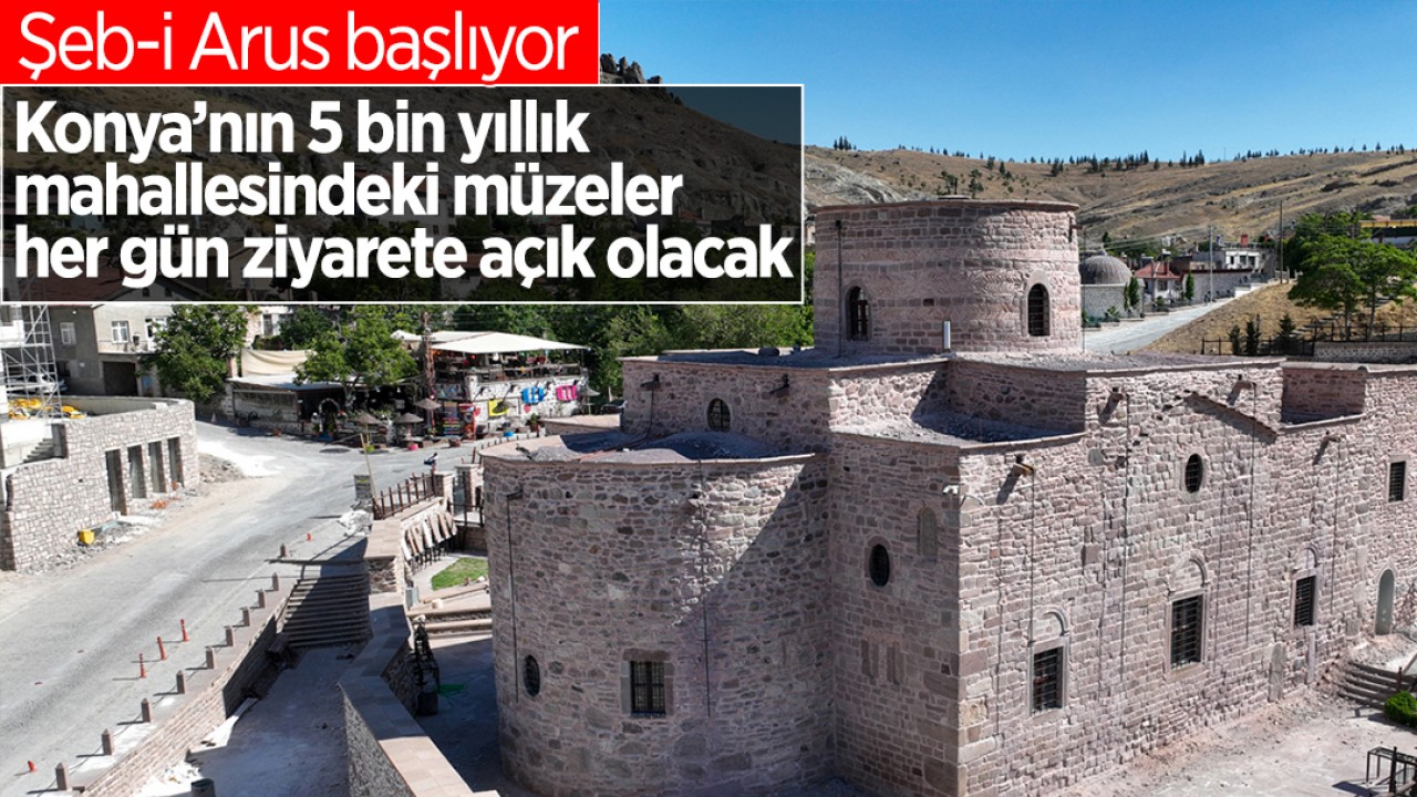 Şeb-i Arus başlıyor: Konya’nın 5 bin yıllık mahallesindeki müzeler her gün ziyarete açık olacak