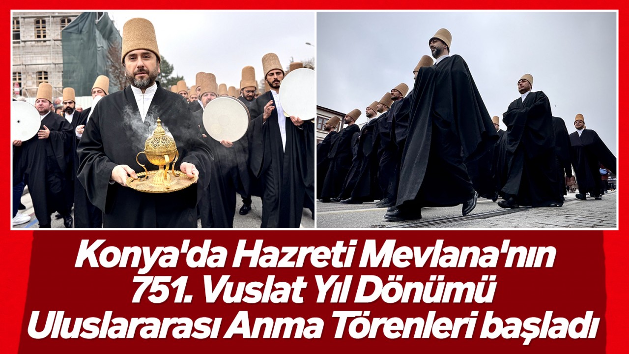 Konya'da Hazreti Mevlana'nın 751. Vuslat Yıl Dönümü Uluslararası Anma Törenleri başladı