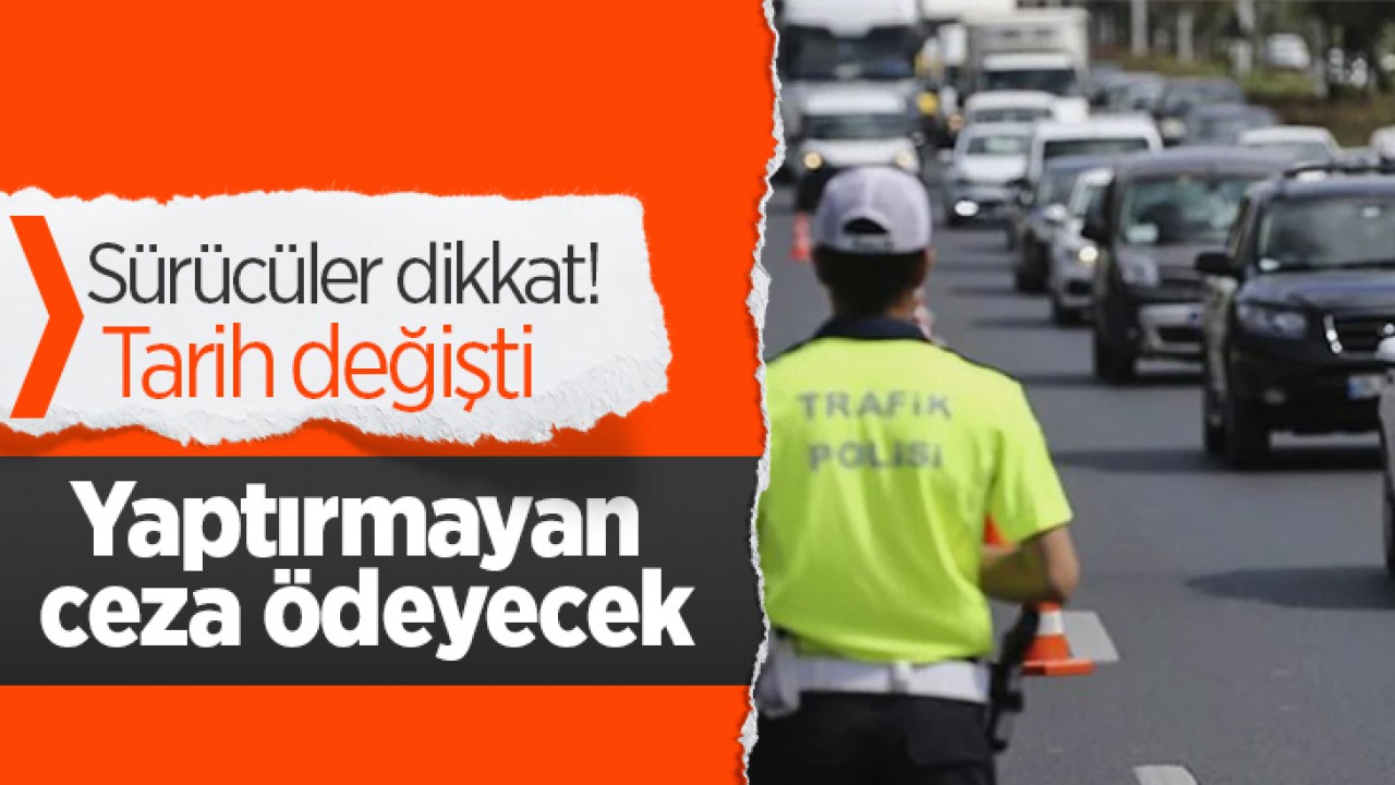 Sürücüler dikkat! Tarih değişti: Yaptırmayan ceza ödeyecek