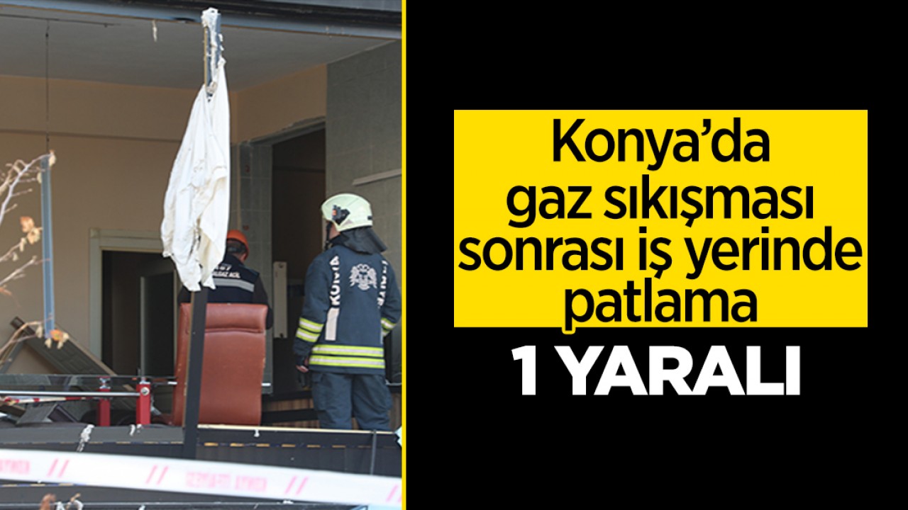 Konya’da gaz sıkışması sonrası iş yerinde patlama: 1 yaralı