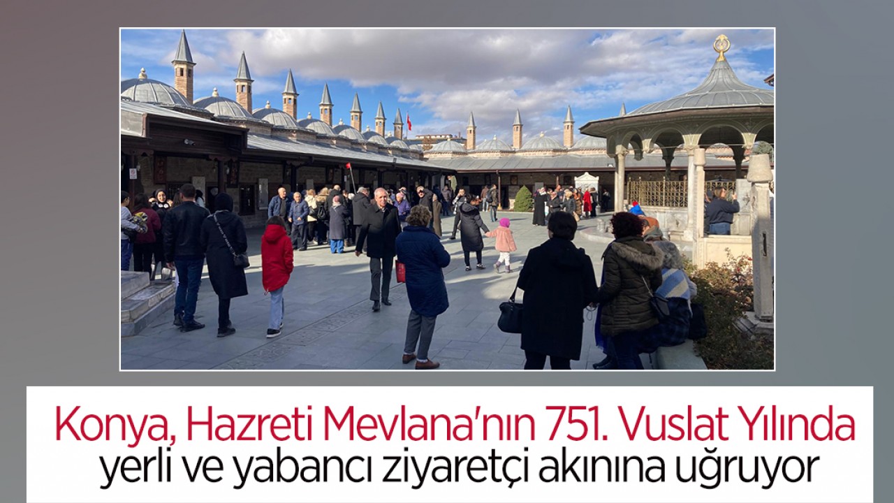 Konya, Hazreti Mevlana'nın 751. Vuslat Yılında yerli ve yabancı ziyaretçi akınına uğruyor