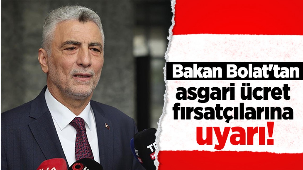 Bakan Bolat'tan asgari ücret fırsatçılarına uyarı