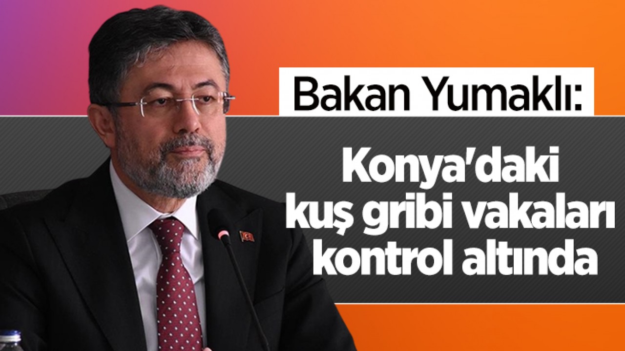 Bakan Yumaklı: Konya'daki kuş gribi vakaları kontrol altında