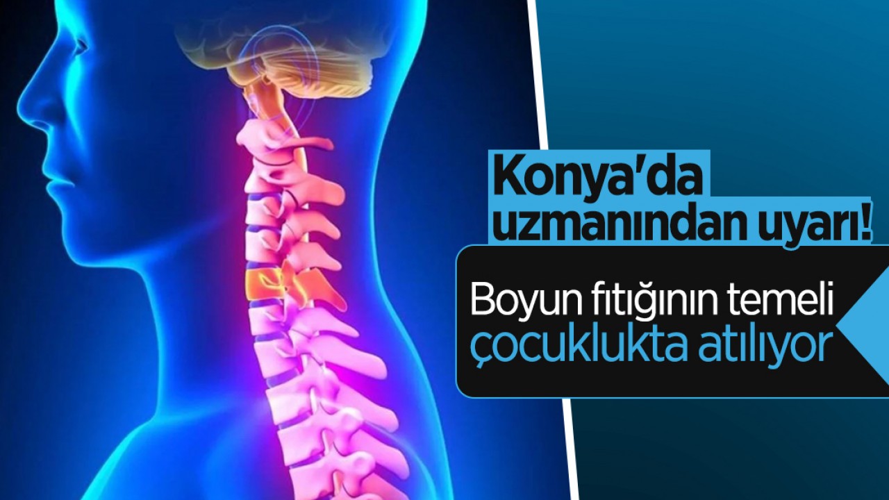 Konya'da uzmanından uyarı!  Boyun fıtığının temeli çocuklukta atılıyor