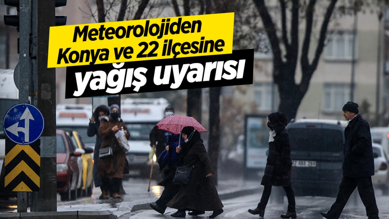 Meteorolojiden Konya ve 22 ilçesine yağış uyarısı