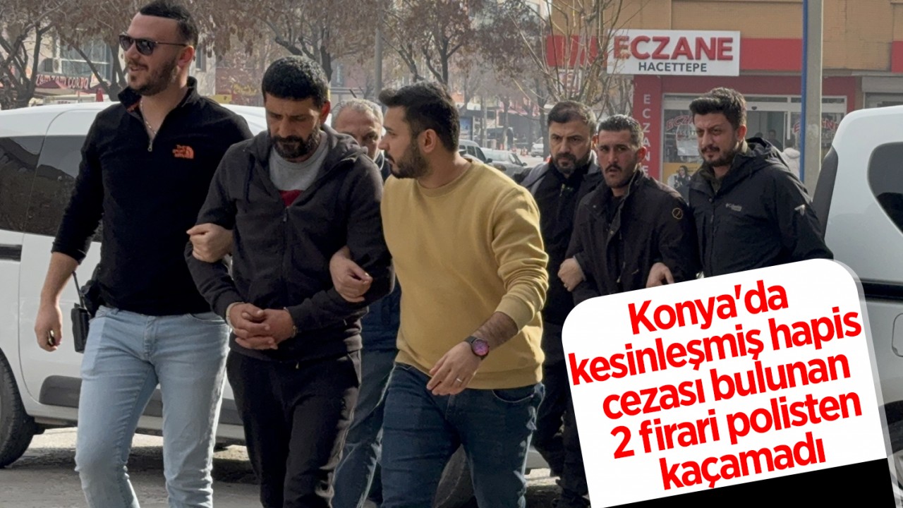 Konya'da kesinleşmiş hapis cezası bulunan 2 firari polisten kaçamadı