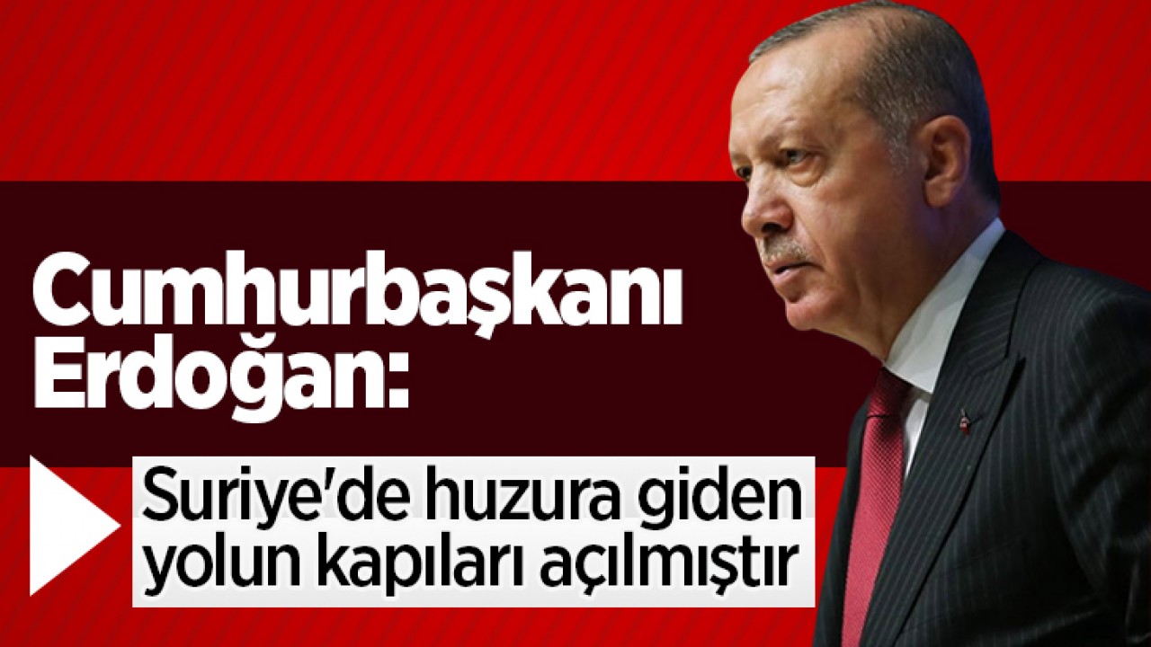 Cumhurbaşkanı Erdoğan: Suriye'de huzura giden yolun kapıları açılmıştır