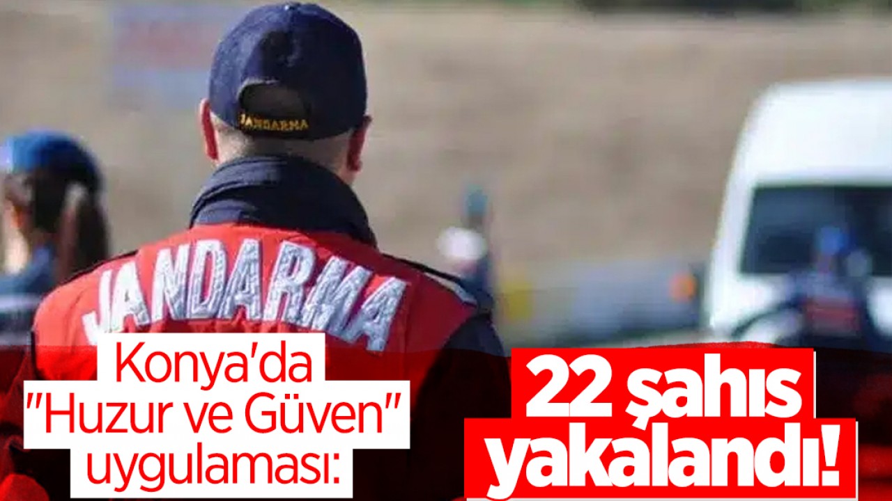 Konya'da ''Huzur ve Güven'' uygulaması: 22 şahıs yakalandı! 