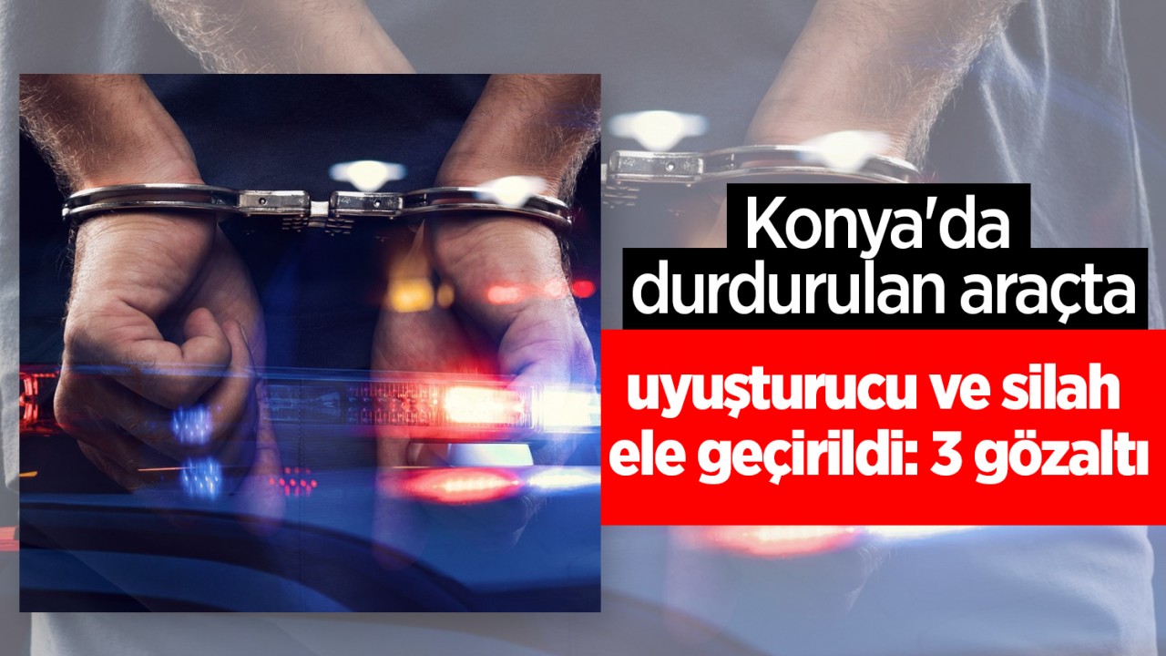 Konya'da durdurulan araçta  uyuşturucu ve silah ele geçirildi: 3 gözaltı