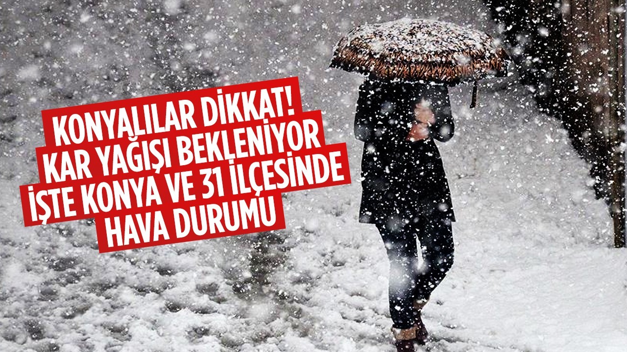 Konyalılar dikkat! Kar yağışı bekleniyor; İşte Konya ve 31 ilçesinde hava durumu