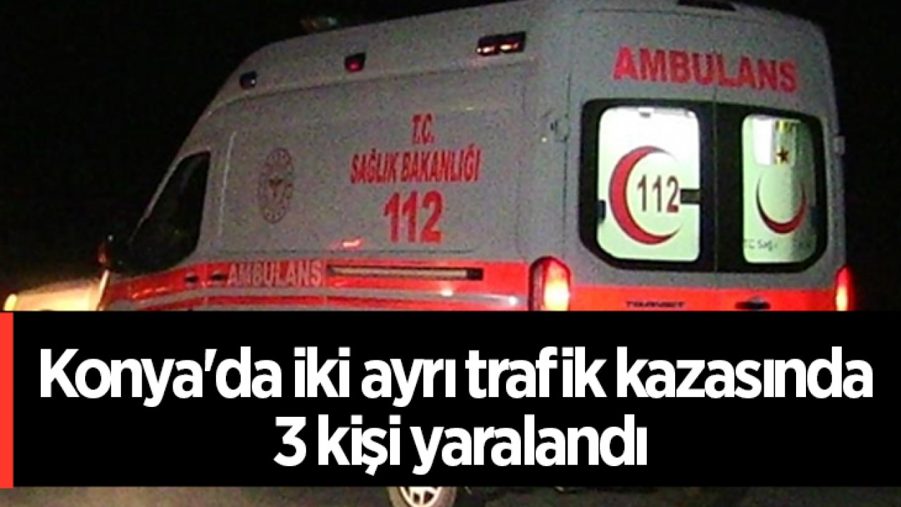 Konya’da iki ayrı trafik kazasında 3 kişi yaralandı