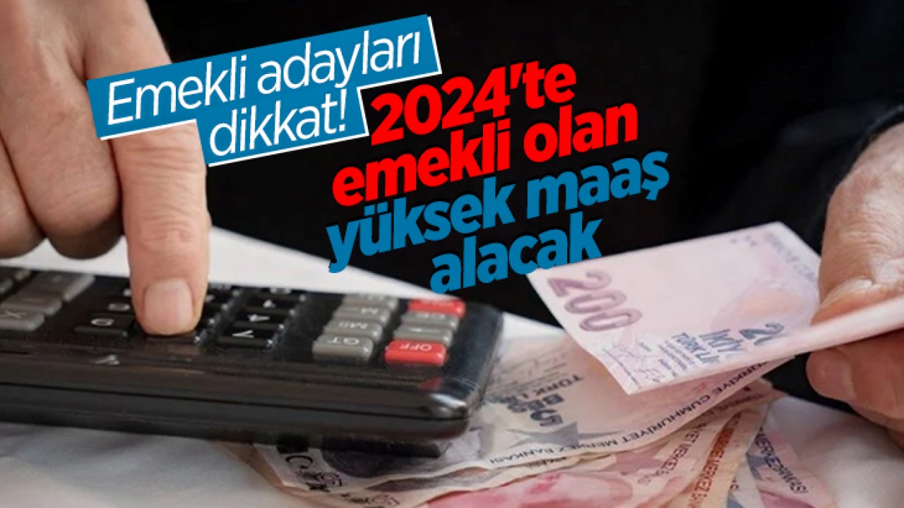 Emekli adayları dikkat! 2024’te emekli olan yüksek maaş alacak