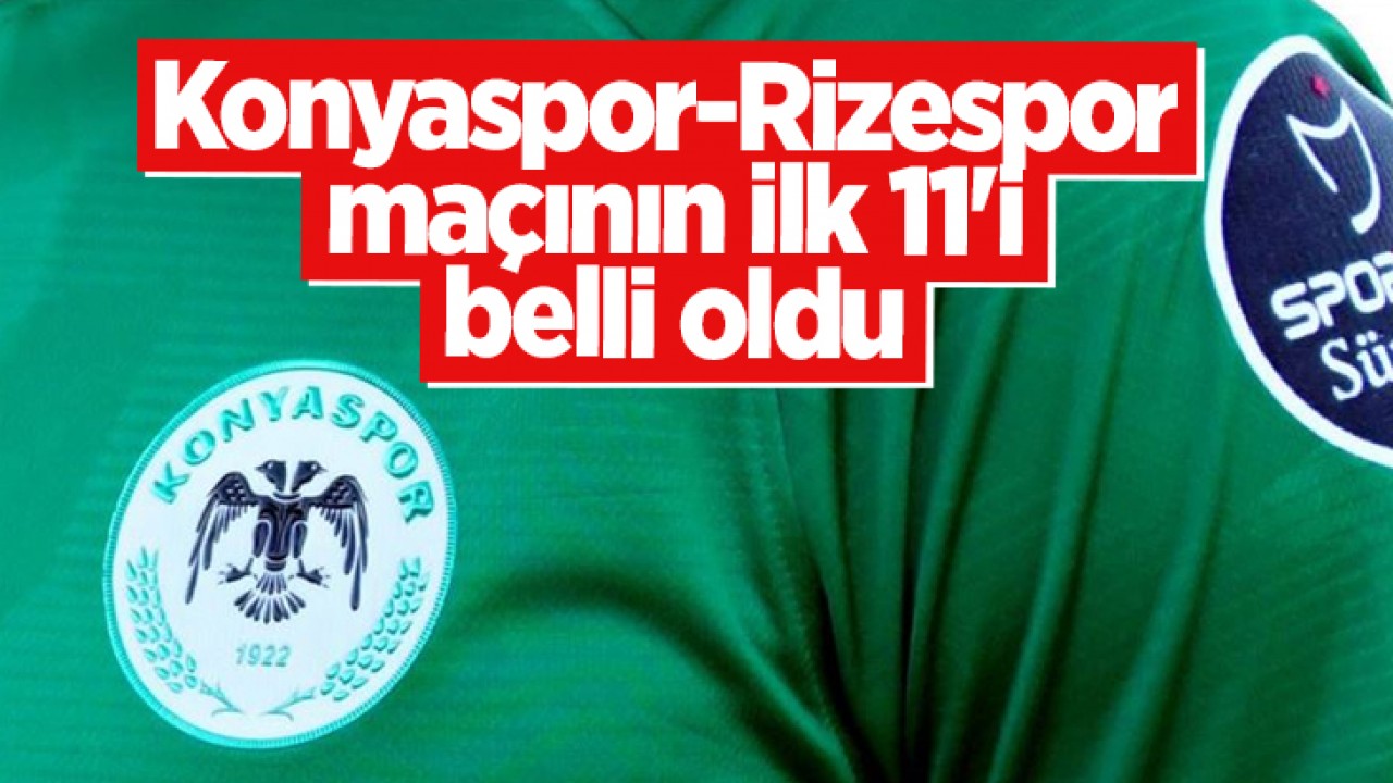 Konyaspor-Rizespor maçının ilk 11’i belli oldu