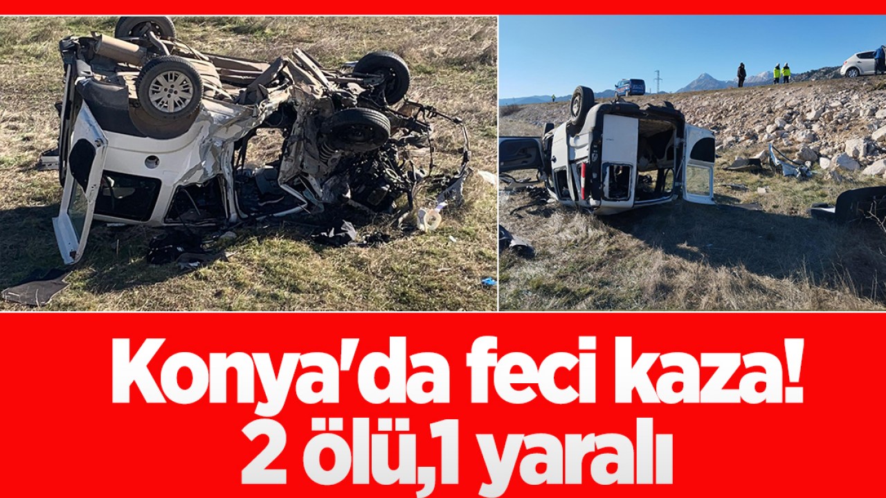 Konya’da feci kaza: 2 ölü,1 yaralı