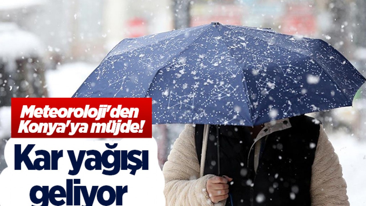 Meteoroloji'den Konya'ya müjde! Kar yağışı geliyor 