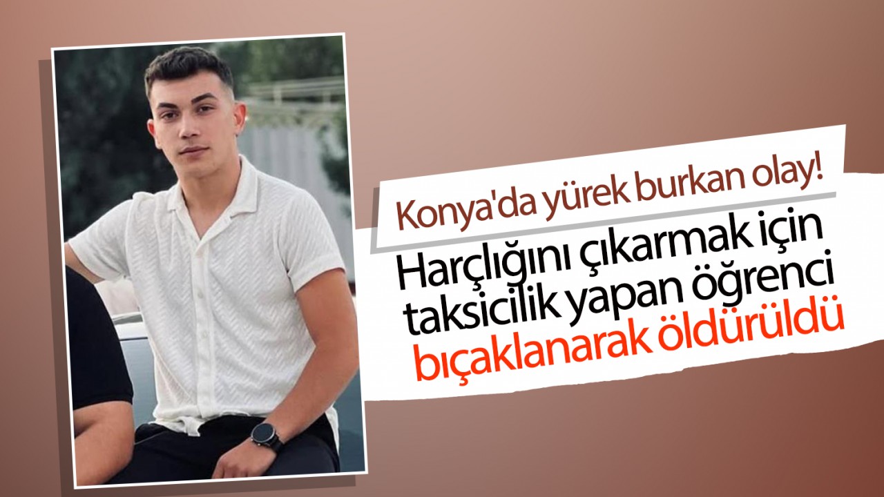 Konya’da yürek burkan olay! Harçlığını çıkarmak için taksicilik yapan öğrenci bıçaklanarak öldürüldü