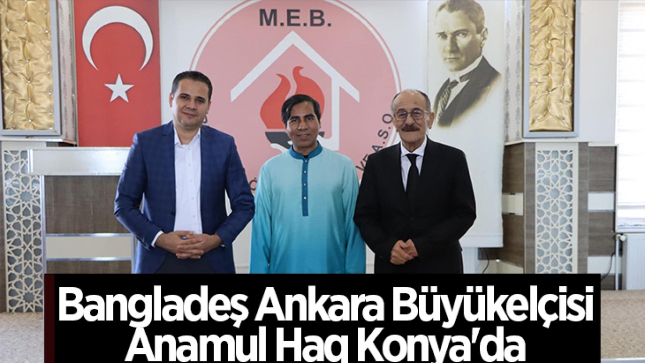 Bangladeş Ankara Büyükelçisi Anamul Haq Konya’da