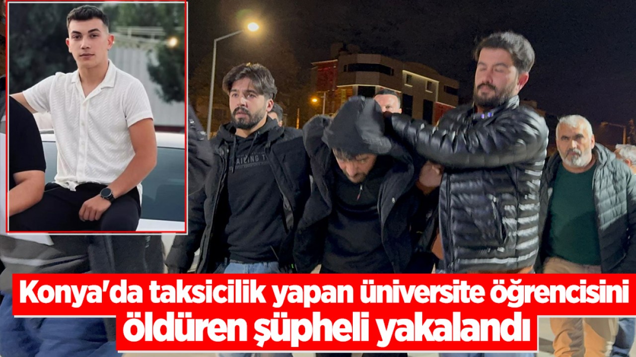 Konya’da taksicilik yapan üniversite öğrencisini öldüren şüpheli yakalandı