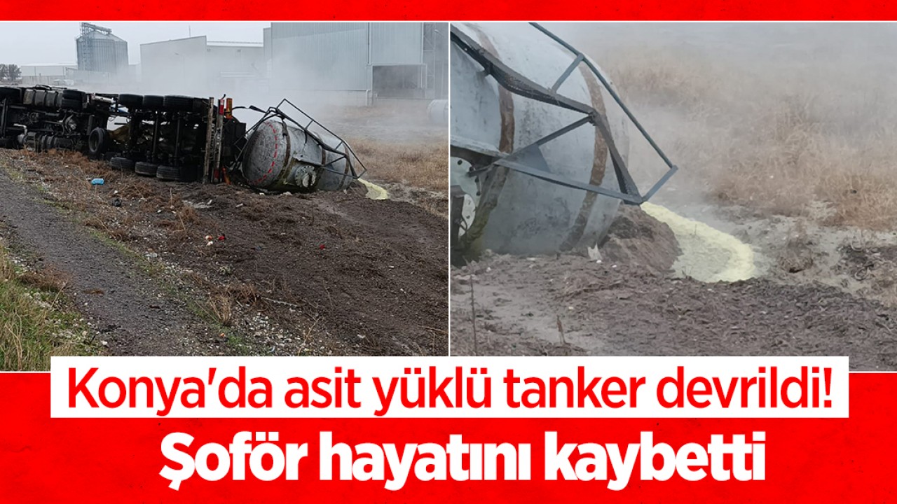 Konya’da asit yüklü tanker devrildi! Şoför hayatını kaybetti