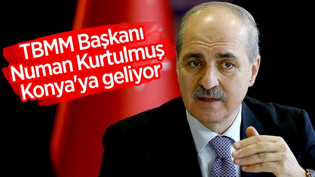 TBMM Başkanı Numan Kurtulmuş Konya’ya geliyor