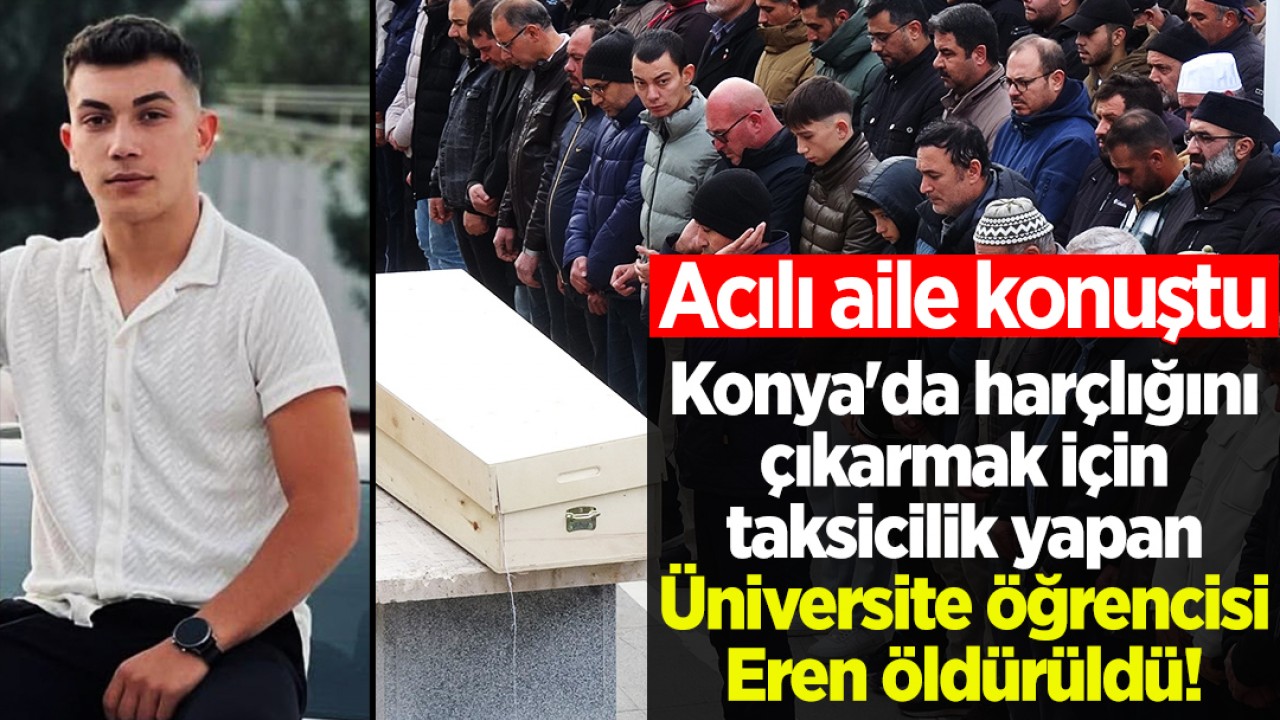 Konya'da harçlığını çıkarmak için taksicilik yapan Üniversite öğrencisi Eren öldürüldü! Acılı aile konuştu