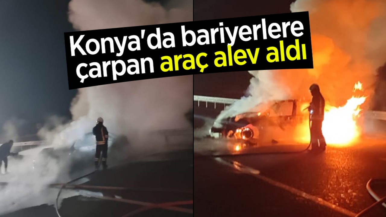 Konya’da bariyerlere çarpan araç alev aldı