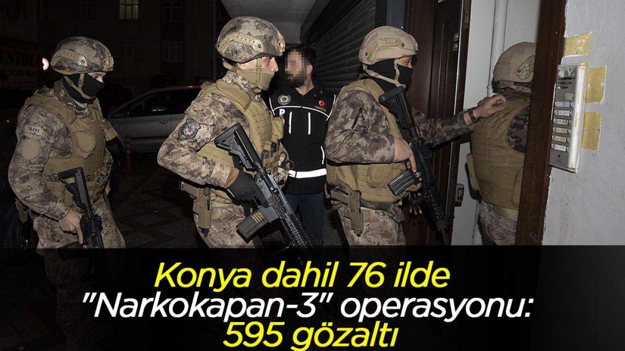 Konya dahil 76 ilde “Narkokapan-3“ operasyonu: 595 gözaltı