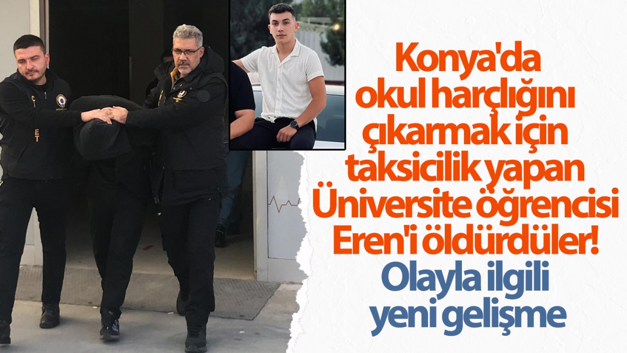 Konya’da harçlığını çıkarmak için taksicilik yapan Üniversite öğrencisi Eren’i öldürdüler! Olayla ilgili yeni gelişme