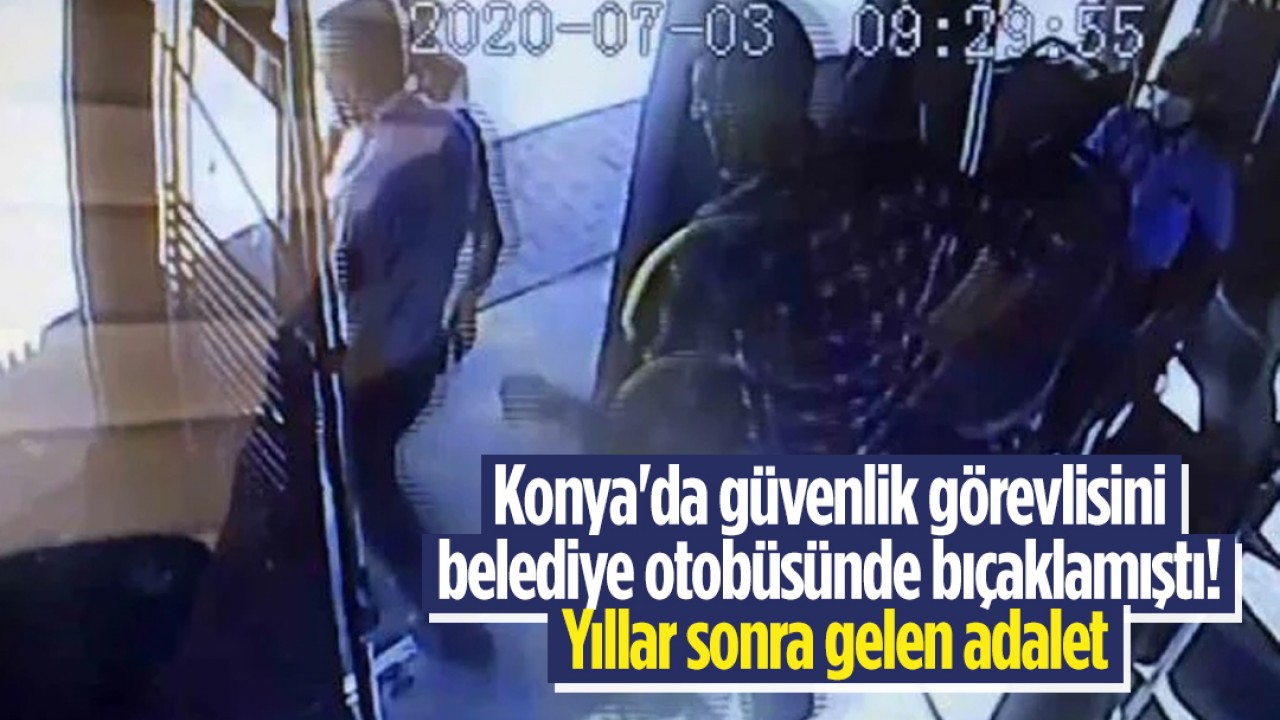 Konya’da güvenlik görevlisini belediye otobüsünde bıçaklamıştı! Yıllar sonra gelen adalet