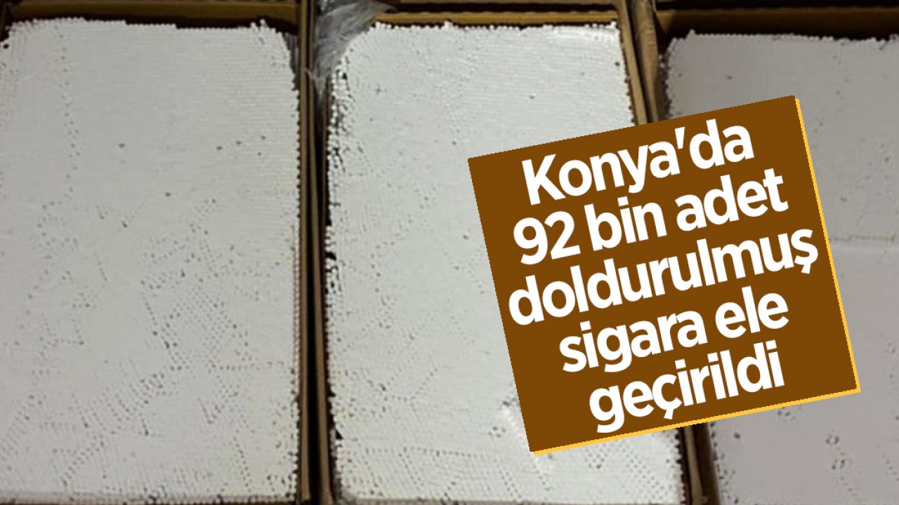 Konya’da 92 bin adet doldurulmuş sigara ele geçirildi