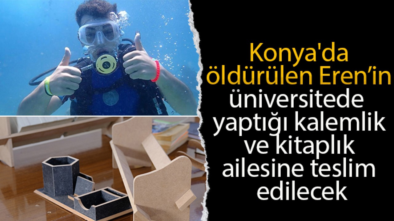 Konya’da öldürülen Eren’in üniversitede yaptığı kalemlik ve kitaplık ailesine teslim edilecek