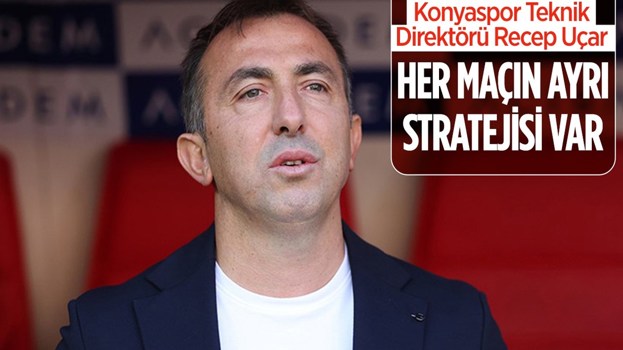 Konyaspor Teknik Direktörü Recep Uçar: Her maçın ayrı stratejisi var