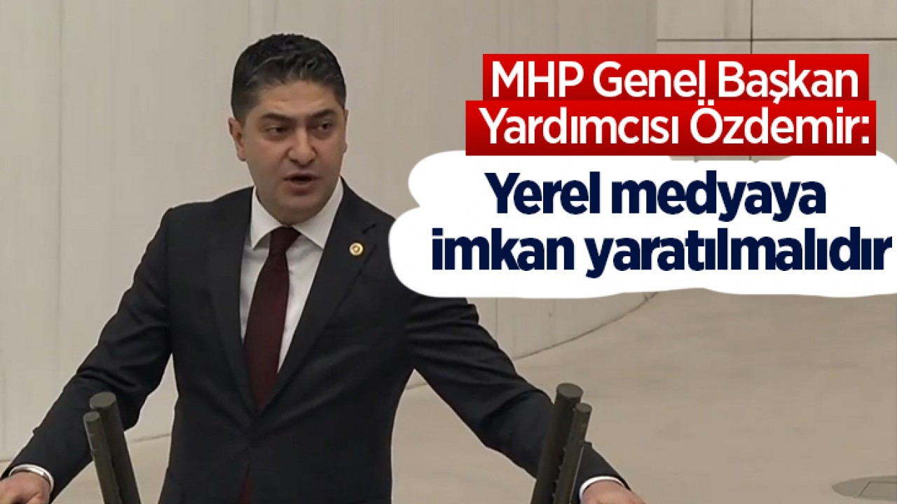 MHP Genel Başkan Yardımcısı Özdemir: Yerel medyaya imkan yaratılmalıdır