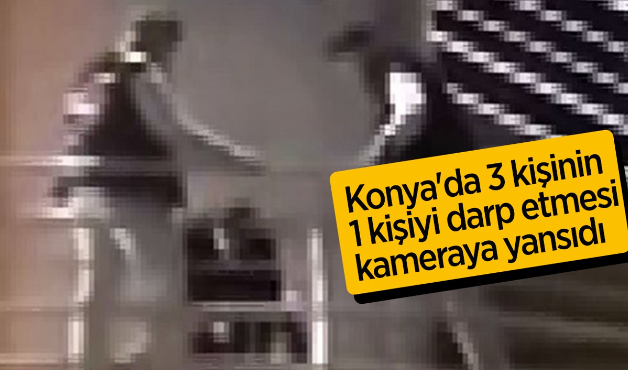 Konya'daki kavgada 3 kişinin 1 kişiyi darp etmesi kameraya yansıdı