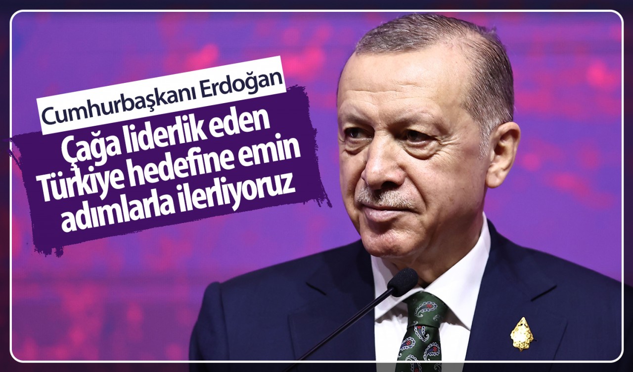 Erdoğan: Çağa liderlik eden Türkiye hedefine emin adımlarla ilerliyoruz