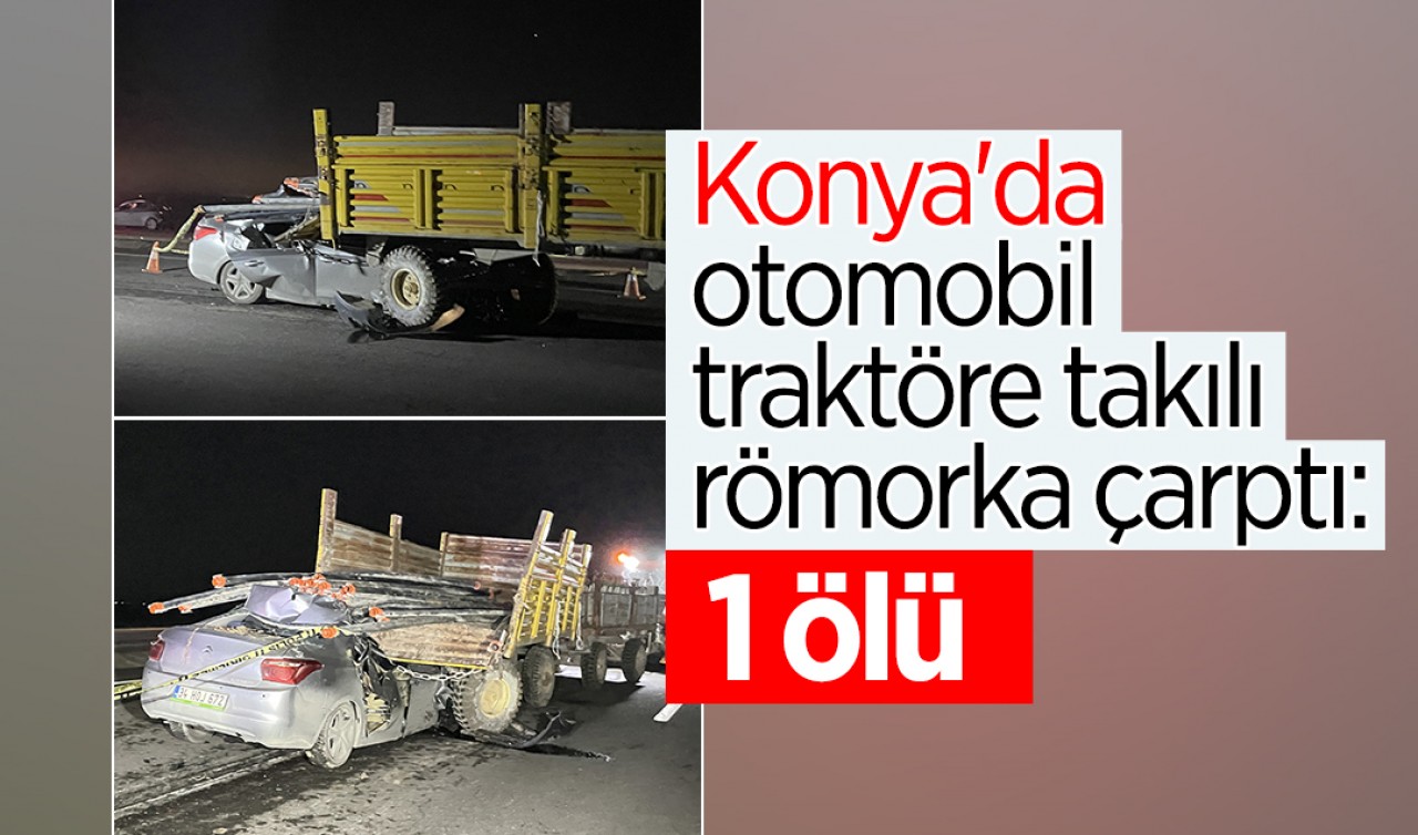 Konya'da otomobil traktöre takılı römorka çarptı: 1 ölü