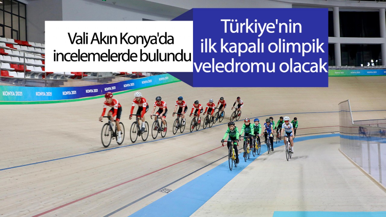 Vali Akın Konya’da incelemelerde bulundu: Türkiye’nin ilk kapalı olimpik veledromu olacak