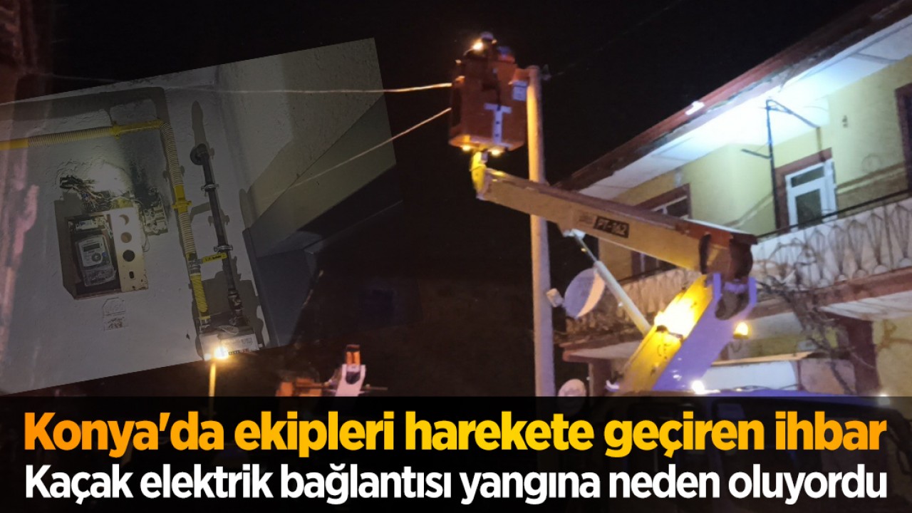 Konya’da ekipleri harekete geçiren ihbar! Kaçak elektrik bağlantısı yangına neden oluyordu