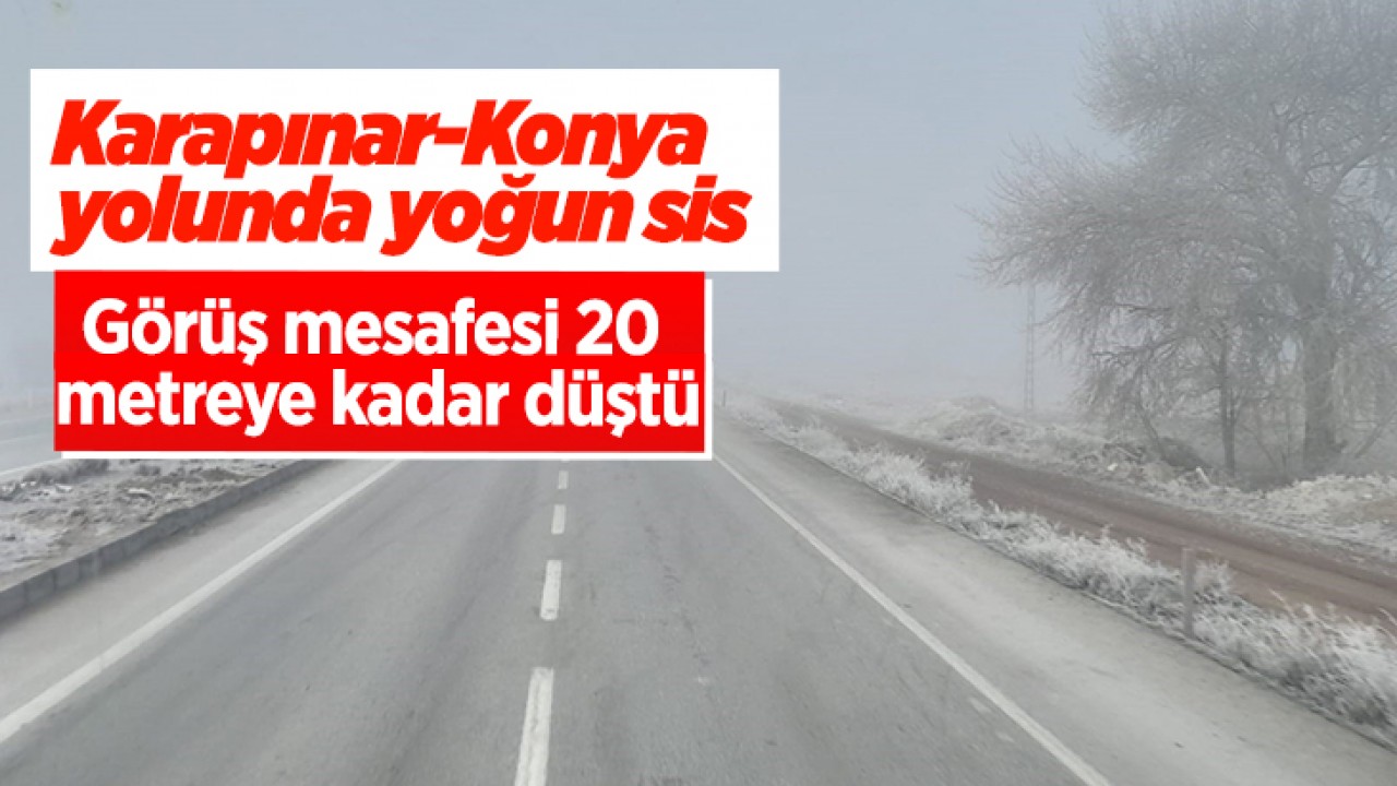 Karapınar-Konya yolunda yoğun sis: Görüş mesafesi 20 metreye kadar düştü