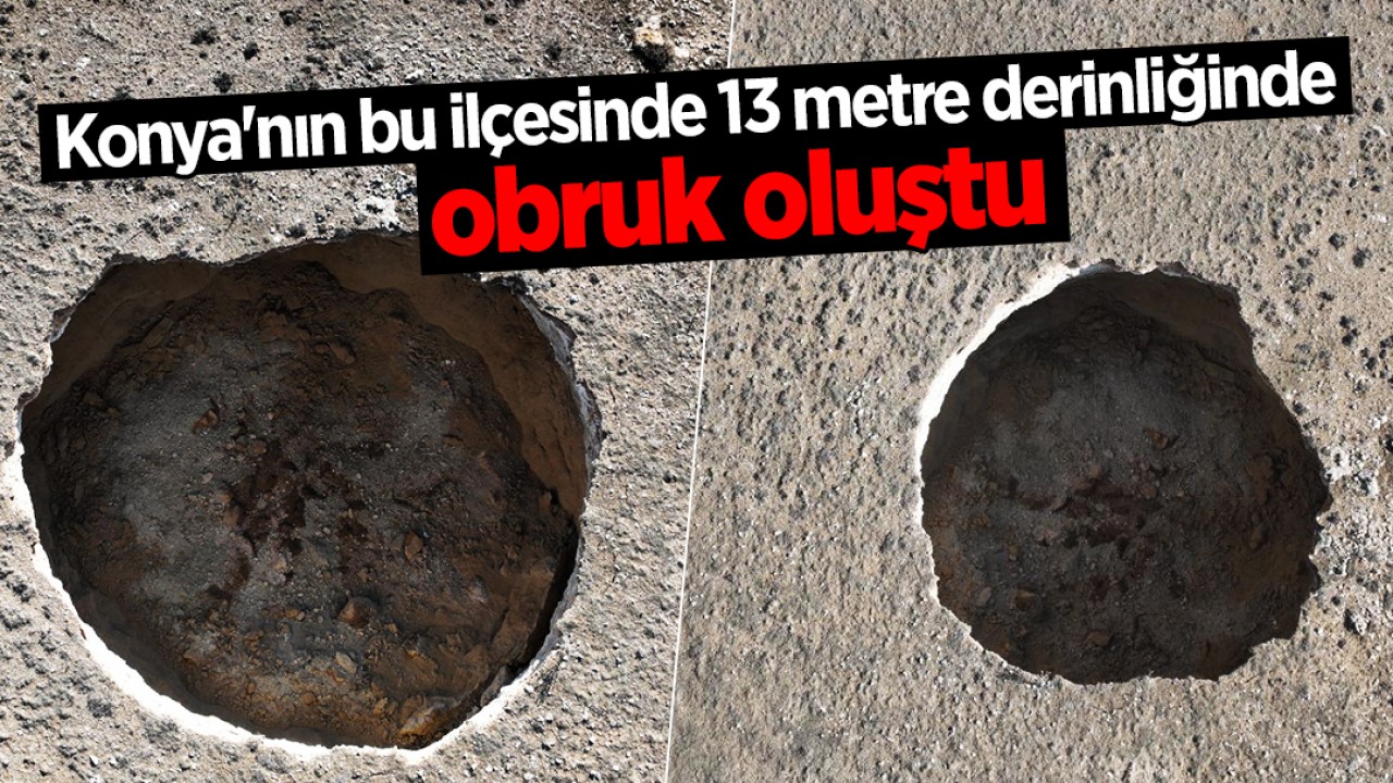 Konya’nın bu ilçesinde 13 metre derinliğinde obruk oluştu