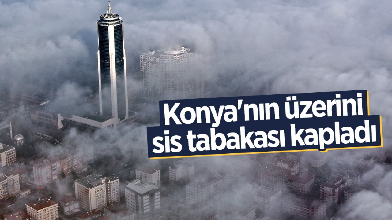 Konya’nın üzerini sis tabakası kapladı