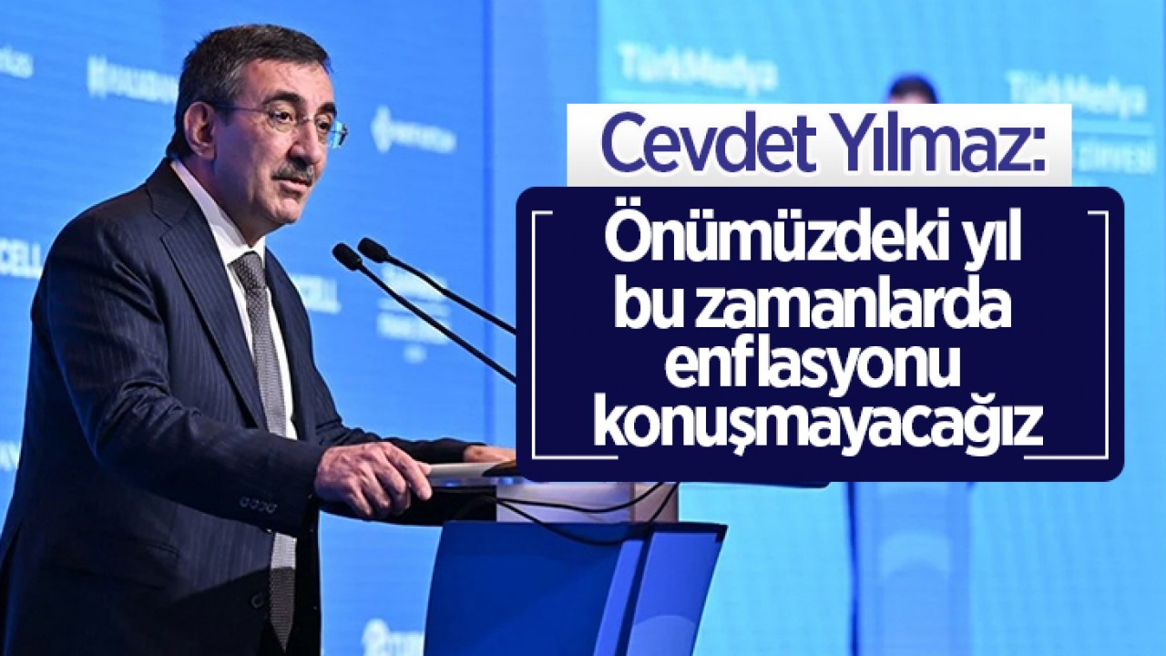 Cevdet Yılmaz: Önümüzdeki yıl bu zamanlarda enflasyonu konuşmayacağız