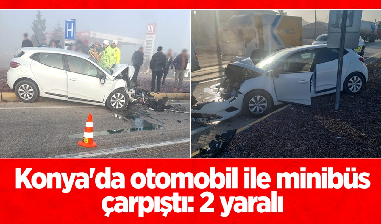 Konya'da otomobil ile minibüs çarpıştı: 2 yaralı 