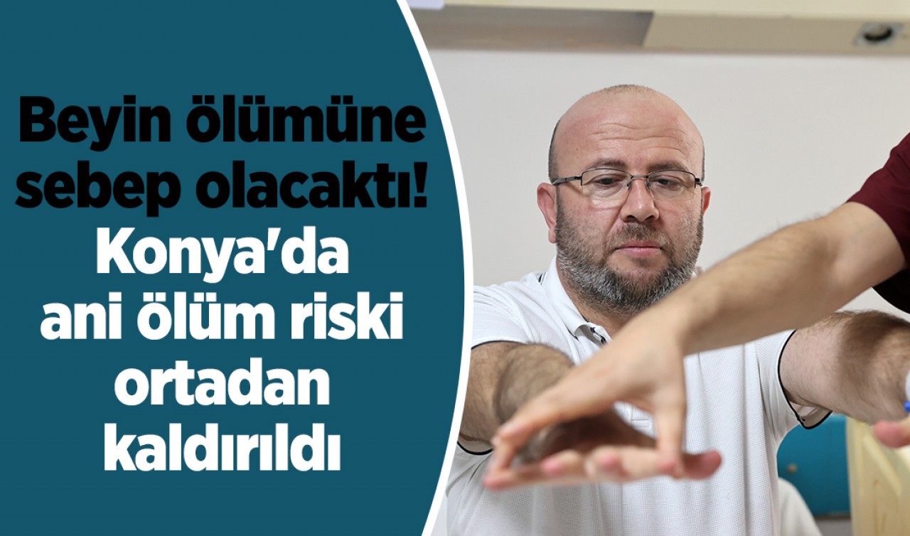 Beyin ölümüne sebep olacaktı! Konya'da ani ölüm riski ortadan kaldırıldı 