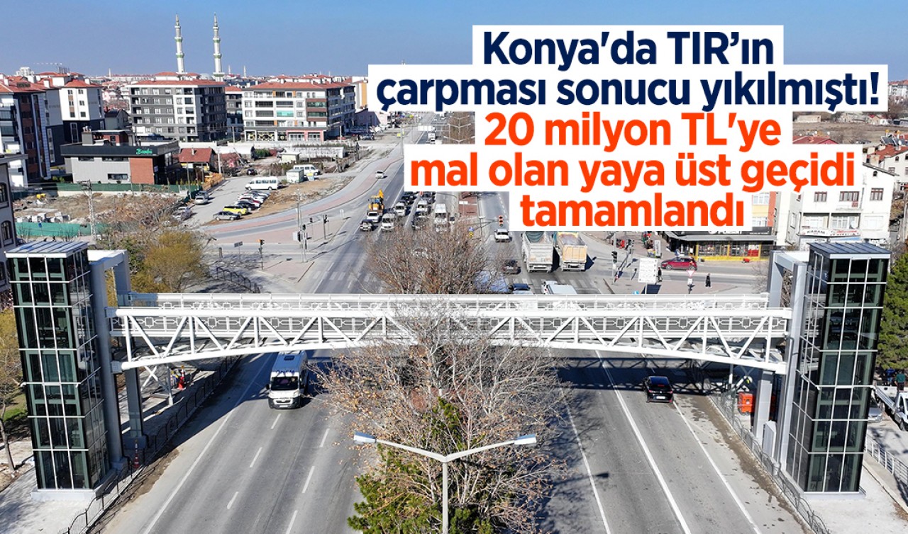 Konya'da TIR’ın çarpması sonucu yıkılmıştı! 20 milyon TL'ye mal olan yaya üst geçidi tamamlandı