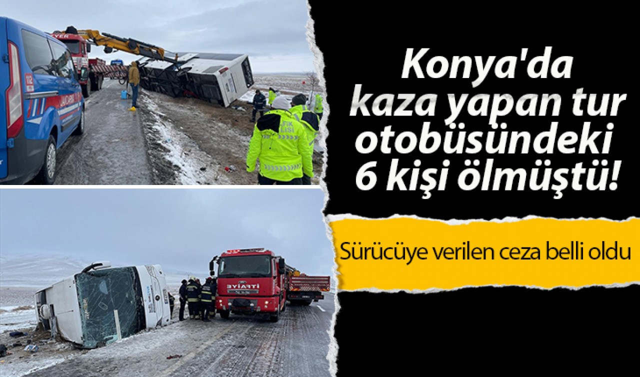 Konya'da kaza yapan tur otobüsündeki 6 kişi ölmüştü! Sürücüye verilen ceza belli oldu 