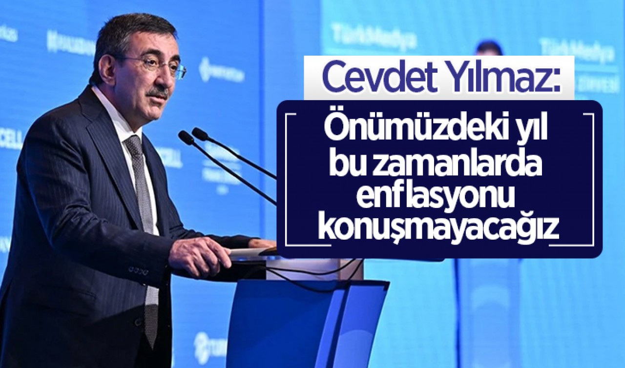 Cevdet Yılmaz: Önümüzdeki yıl bu zamanlarda enflasyonu konuşmayacağız