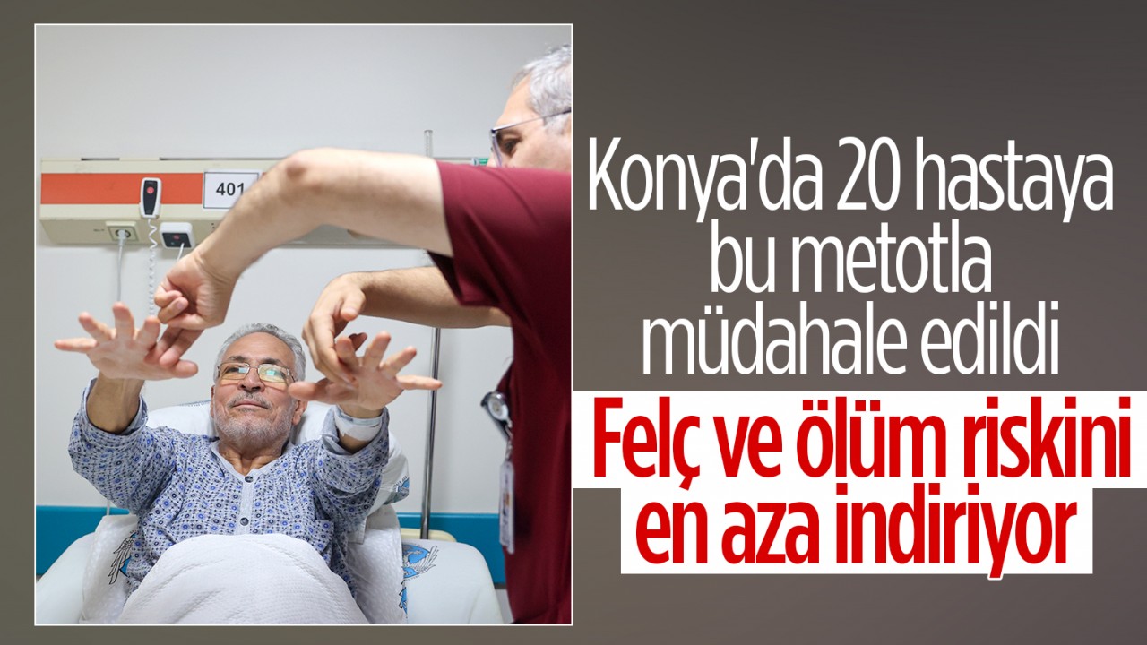  Felç ve ölüm riskini en aza indiriyor! Konya'da 20 hastaya bu metotla müdahale edildi